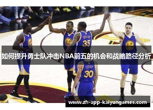 如何提升勇士队冲击NBA前五的机会和战略路径分析 如何提升勇士队冲击NBA前五的机会和战略路径分析