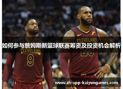 如何参与詹姆斯新篮球联赛筹资及投资机会解析
