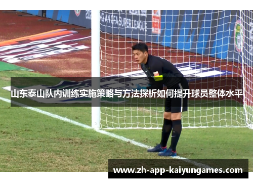 山东泰山队内训练实施策略与方法探析如何提升球员整体水平