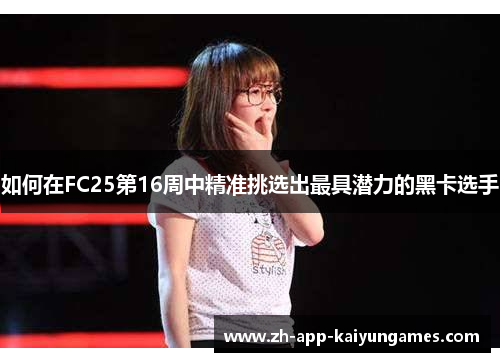 如何在FC25第16周中精准挑选出最具潜力的黑卡选手