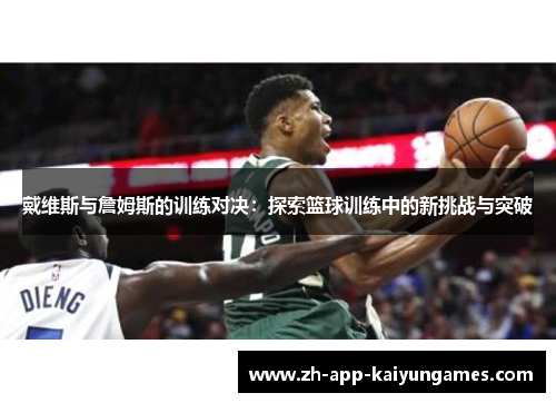 戴维斯与詹姆斯的训练对决：探索篮球训练中的新挑战与突破