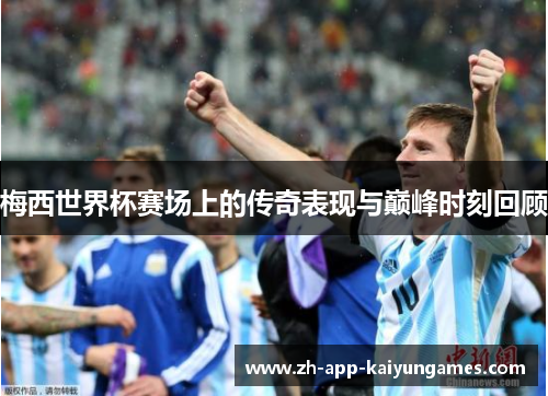 梅西世界杯赛场上的传奇表现与巅峰时刻回顾