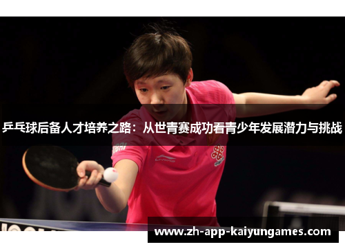乒乓球后备人才培养之路：从世青赛成功看青少年发展潜力与挑战