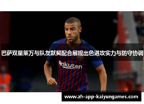 巴萨双星莱万与队友默契配合展现出色进攻实力与防守协调