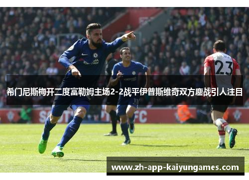 希门尼斯梅开二度富勒姆主场2-2战平伊普斯维奇双方鏖战引人注目