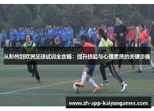 从彭州到欧洲足球试训全攻略：提升技能与心理素质的关键步骤