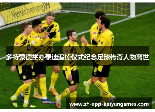 多特蒙德举办泰迪追悼仪式纪念足球传奇人物离世