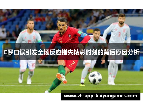 C罗口误引发全场反应错失精彩时刻的背后原因分析