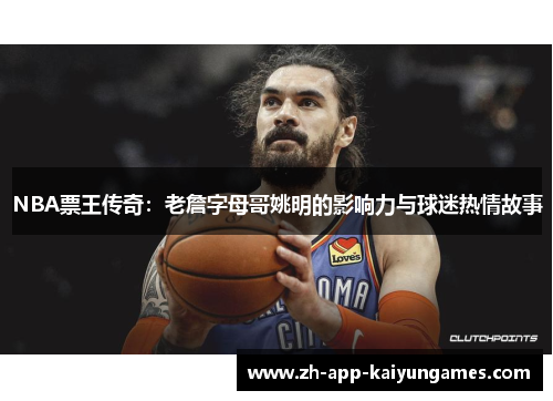 NBA票王传奇：老詹字母哥姚明的影响力与球迷热情故事