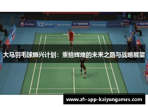 大马羽毛球振兴计划：重拾辉煌的未来之路与战略展望