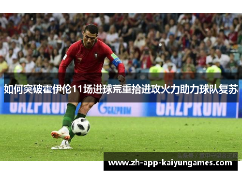 如何突破霍伊伦11场进球荒重拾进攻火力助力球队复苏