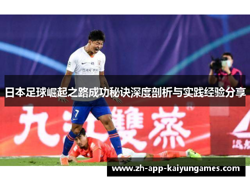 日本足球崛起之路成功秘诀深度剖析与实践经验分享