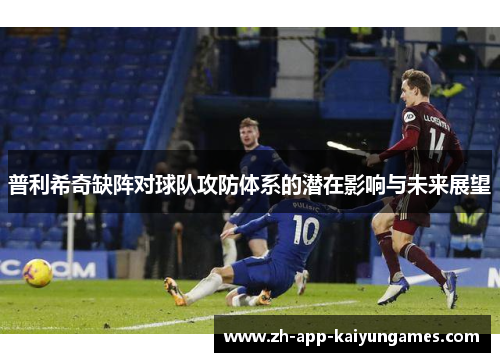 普利希奇缺阵对球队攻防体系的潜在影响与未来展望