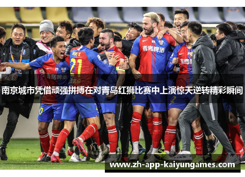 南京城市凭借顽强拼搏在对青岛红狮比赛中上演惊天逆转精彩瞬间