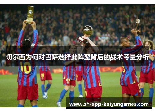 切尔西为何对巴萨选择此阵型背后的战术考量分析