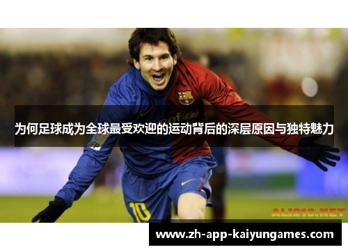为何足球成为全球最受欢迎的运动背后的深层原因与独特魅力