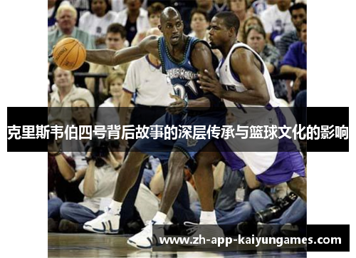 克里斯韦伯四号背后故事的深层传承与篮球文化的影响