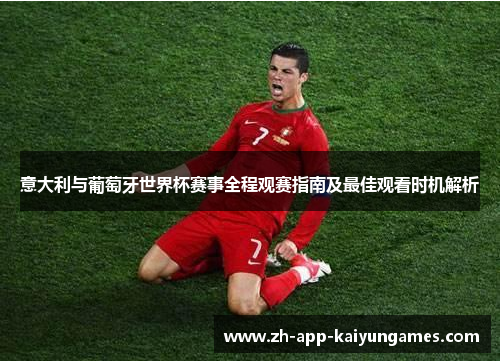 意大利与葡萄牙世界杯赛事全程观赛指南及最佳观看时机解析