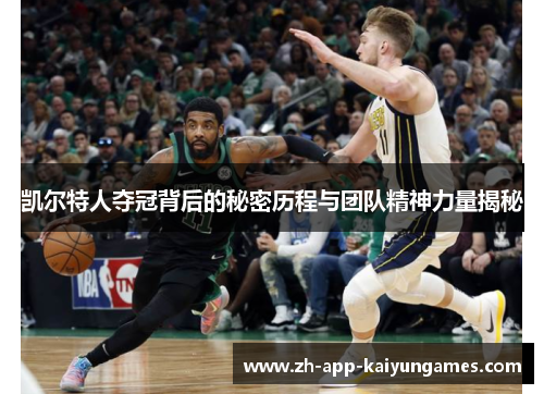 凯尔特人夺冠背后的秘密历程与团队精神力量揭秘