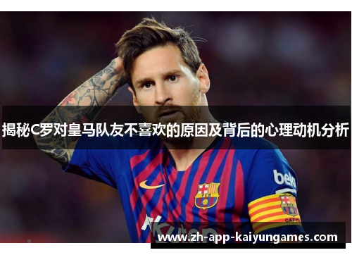 揭秘C罗对皇马队友不喜欢的原因及背后的心理动机分析