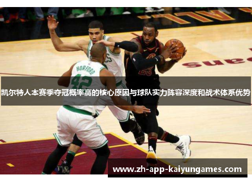 凯尔特人本赛季夺冠概率高的核心原因与球队实力阵容深度和战术体系优势