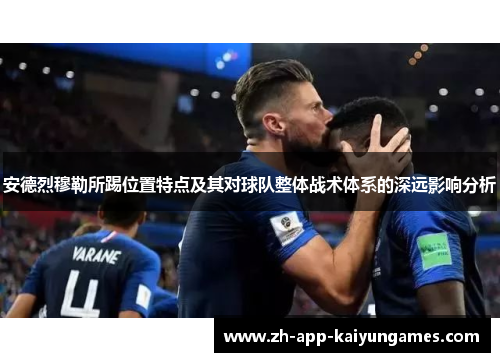 安德烈穆勒所踢位置特点及其对球队整体战术体系的深远影响分析