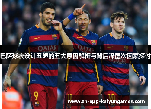 巴萨球衣设计丑陋的五大原因解析与背后深层次因素探讨