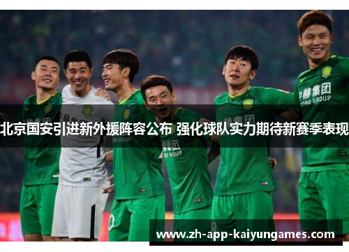 北京国安引进新外援阵容公布 强化球队实力期待新赛季表现