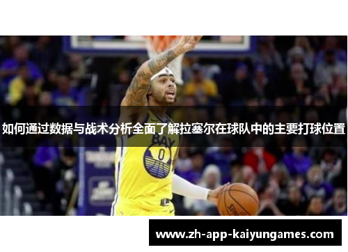 如何通过数据与战术分析全面了解拉塞尔在球队中的主要打球位置