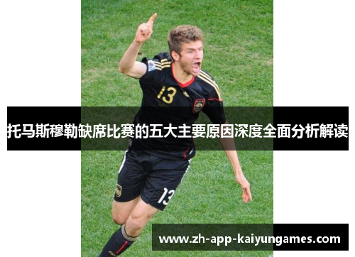 托马斯穆勒缺席比赛的五大主要原因深度全面分析解读 托马斯穆勒缺席比赛的五大主要原因深度全面分析解读