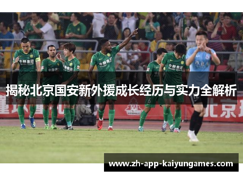 揭秘北京国安新外援成长经历与实力全解析 揭秘北京国安新外援成长经历与实力全解析