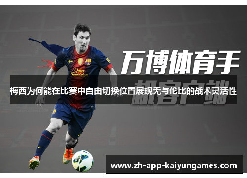 梅西为何能在比赛中自由切换位置展现无与伦比的战术灵活性