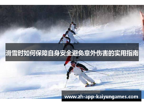 滑雪时如何保障自身安全避免意外伤害的实用指南