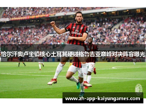 恰尔汗奥卢坐镇核心土耳其硬碰格鲁吉亚巅峰对决阵容曝光