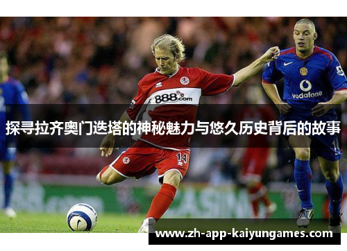 探寻拉齐奥门迭塔的神秘魅力与悠久历史背后的故事 探寻拉齐奥门迭塔的神秘魅力与悠久历史背后的故事