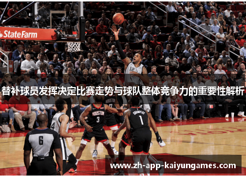 替补球员发挥决定比赛走势与球队整体竞争力的重要性解析 替补球员发挥决定比赛走势与球队整体竞争力的重要性解析