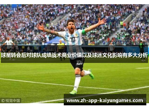 球星转会后对球队成绩战术商业价值以及球迷文化影响有多大分析