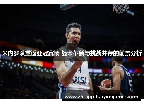 米内罗队重返亚冠赛场 战术革新与挑战并存的前景分析 米内罗队重返亚冠赛场 战术革新与挑战并存的前景分析