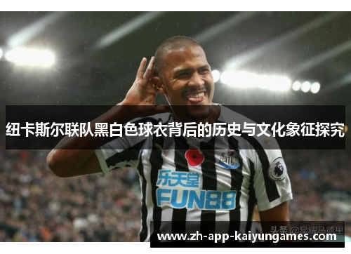 纽卡斯尔联队黑白色球衣背后的历史与文化象征探究 纽卡斯尔联队黑白色球衣背后的历史与文化象征探究