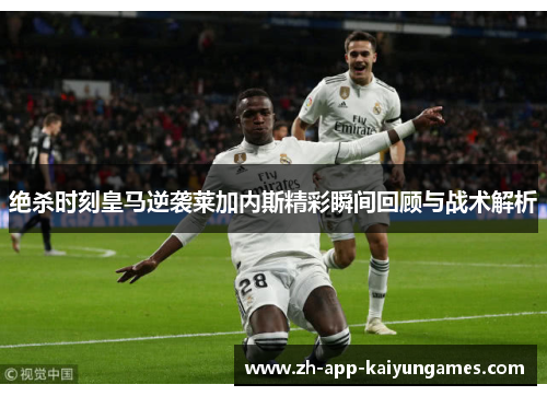 绝杀时刻皇马逆袭莱加内斯精彩瞬间回顾与战术解析 绝杀时刻皇马逆袭莱加内斯精彩瞬间回顾与战术解析