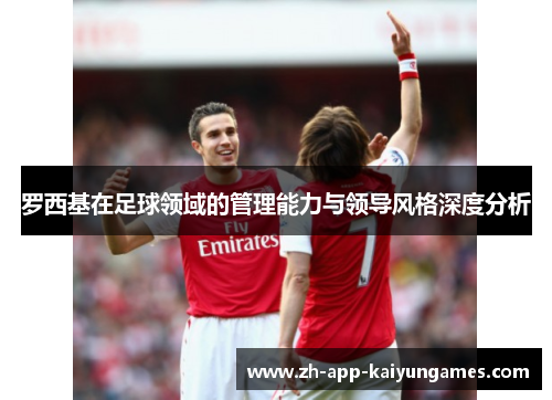罗西基在足球领域的管理能力与领导风格深度分析 罗西基在足球领域的管理能力与领导风格深度分析