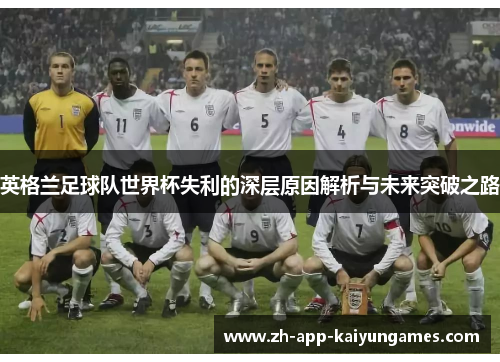 英格兰足球队世界杯失利的深层原因解析与未来突破之路 英格兰足球队世界杯失利的深层原因解析与未来突破之路