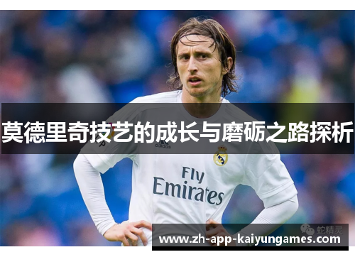 莫德里奇技艺的成长与磨砺之路探析 莫德里奇技艺的成长与磨砺之路探析