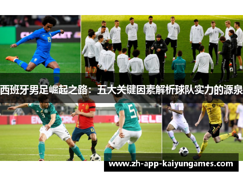 西班牙男足崛起之路:五大关键因素解析球队实力的源泉 西班牙男足崛起之路:五大关键因素解析球队实力的源泉