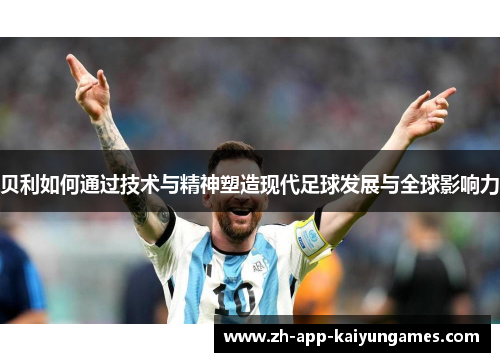 贝利如何通过技术与精神塑造现代足球发展与全球影响力