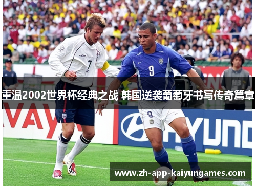 重温2002世界杯经典之战 韩国逆袭葡萄牙书写传奇篇章