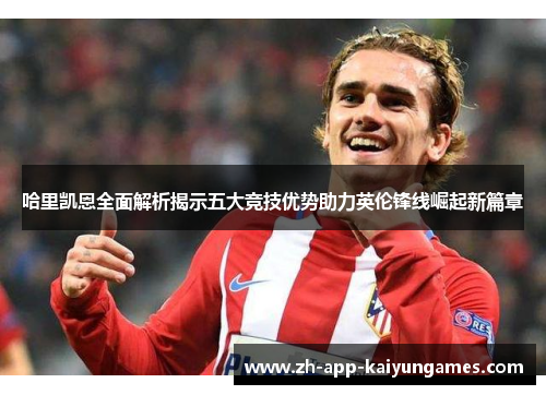 哈里凯恩全面解析揭示五大竞技优势助力英伦锋线崛起新篇章 哈里凯恩全面解析揭示五大竞技优势助力英伦锋线崛起新篇章