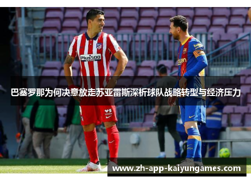 巴塞罗那为何决意放走苏亚雷斯深析球队战略转型与经济压力