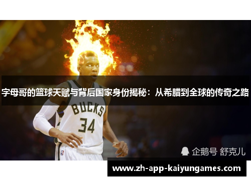 字母哥的篮球天赋与背后国家身份揭秘：从希腊到全球的传奇之路