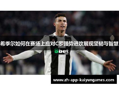 希季尔如何在赛场上应对C罗强势进攻展现坚韧与智慧